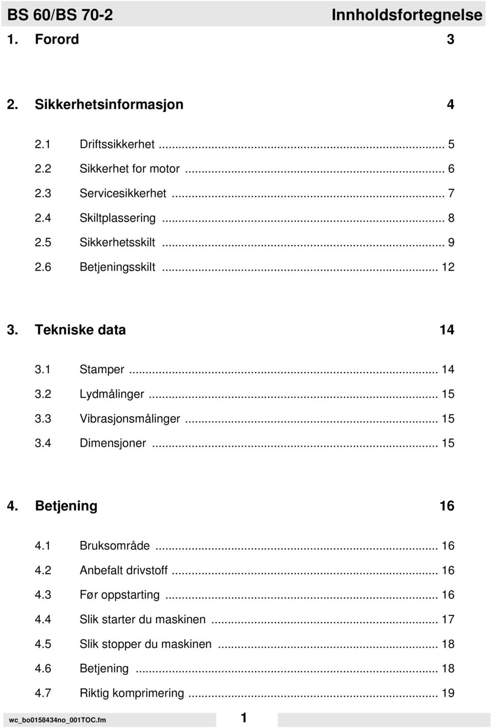 .. 15 3.3 Vibrasjonsmålinger... 15 3.4 Dimensjoner... 15 4. Betjening 16 4.1 Bruksområde... 16 4.2 Anbefalt drivstoff... 16 4.3 Før oppstarting.