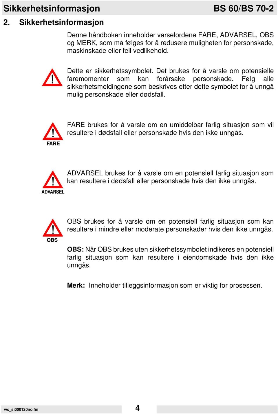 Dette er sikkerhetssymbolet. Det brukes for å varsle om potensielle faremomenter som kan forårsake personskade.