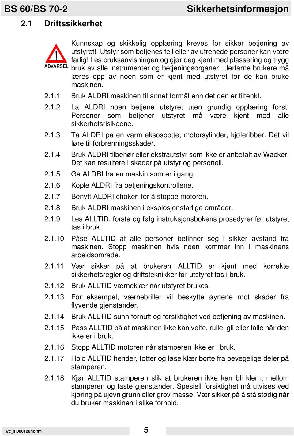 Uerfarne brukere må læres opp av noen som er kjent med utstyret før de kan bruke maskinen. 2.1.1 Bruk ALDRI maskinen til annet formål enn det den er tiltenkt. 2.1.2 La ALDRI noen betjene utstyret uten grundig opplæring først.