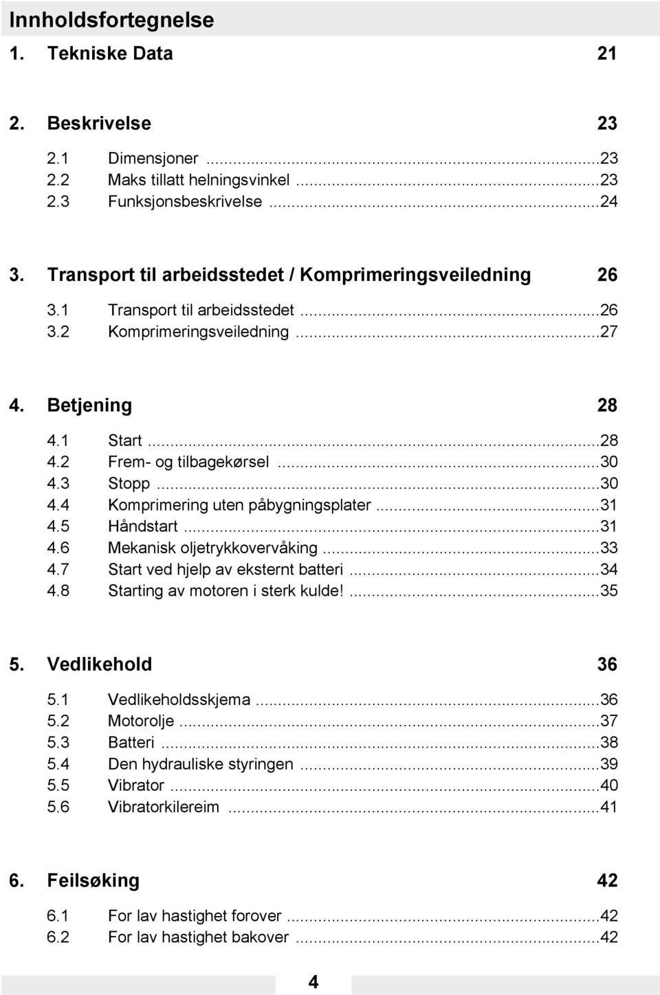 3 Stopp...30 4.4 Komprimering uten påbygningsplater...31 4.5 Håndstart...31 4.6 Mekanisk oljetrykkovervåking...33 4.7 Start ved hjelp av eksternt batteri...34 4.8 Starting av motoren i sterk kulde!