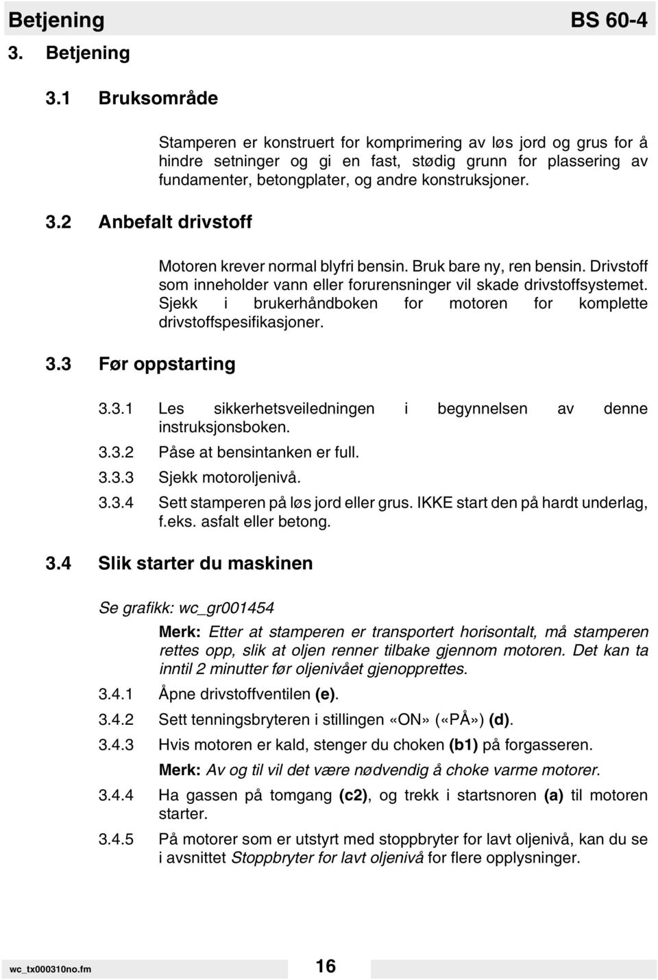 konstruksjoner. 3.3 Før oppstarting Motoren krever normal blyfri bensin. Bruk bare ny, ren bensin. Drivstoff som inneholder vann eller forurensninger vil skade drivstoffsystemet.