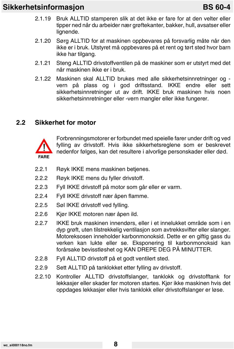 IKKE endre eller sett sikkerhetsinnretninger ut av drift. IKKE bruk maskinen hvis noen sikkerhetsinnretninger eller -vern mangler eller ikke fungerer. 2.