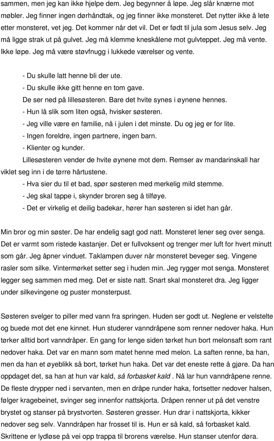 Jeg må være støvfnugg i lukkede værelser og vente. - Du skulle latt henne bli der ute. - Du skulle ikke gitt henne en tom gave. De ser ned på lillesøsteren. Bare det hvite synes i øynene hennes.