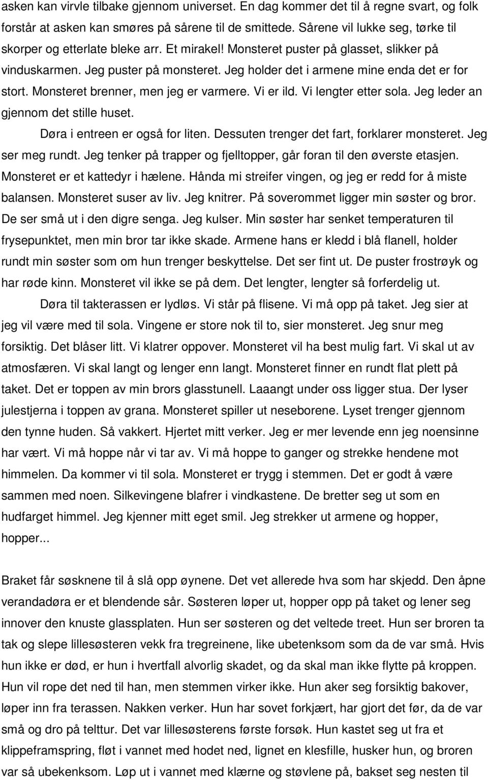 Jeg holder det i armene mine enda det er for stort. Monsteret brenner, men jeg er varmere. Vi er ild. Vi lengter etter sola. Jeg leder an gjennom det stille huset. Døra i entreen er også for liten.