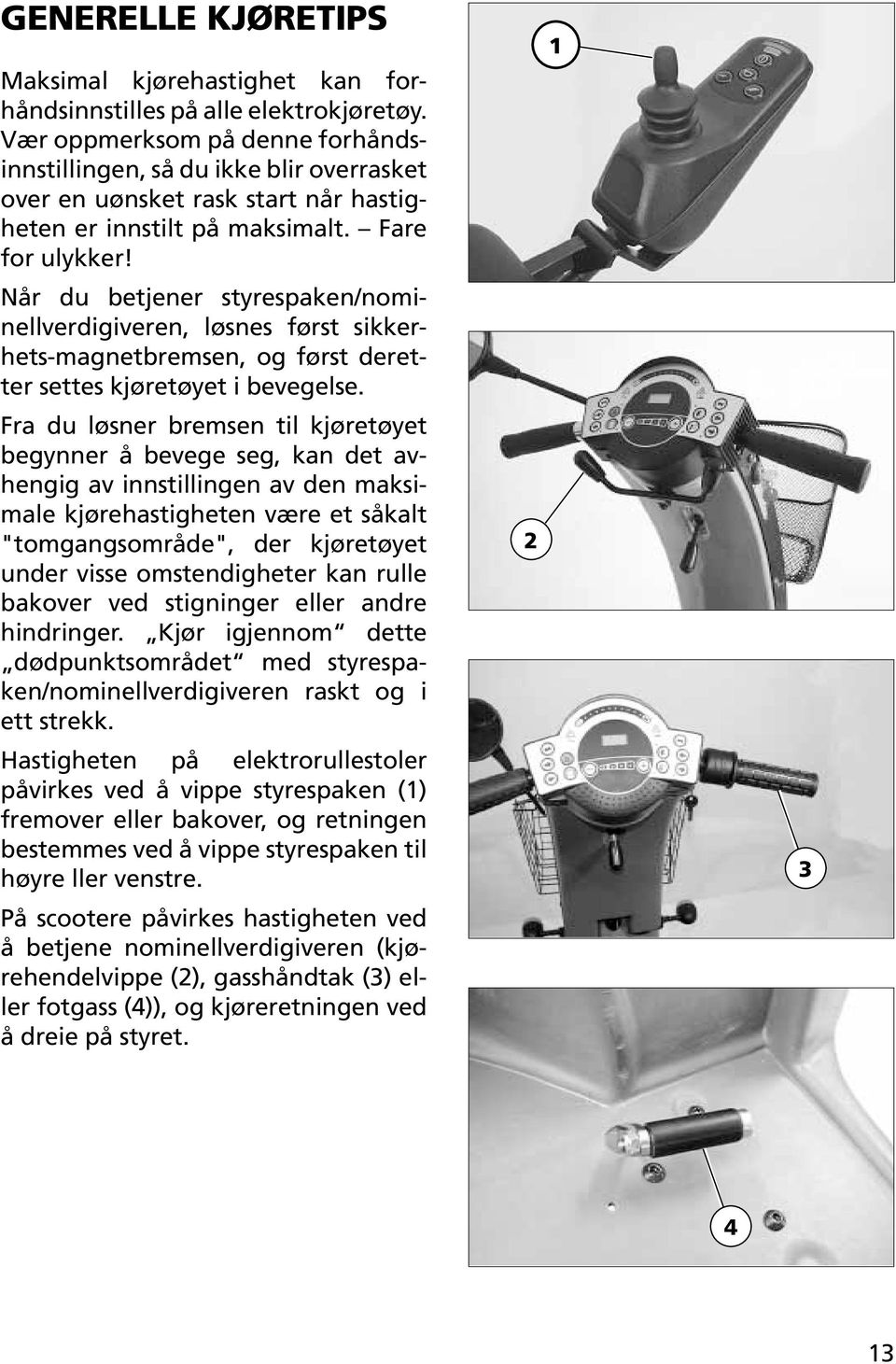 Når du betjener styrespaken/nominellverdigiveren, løsnes først sikkerhets-magnetbremsen, og først deretter settes kjøretøyet i bevegelse.