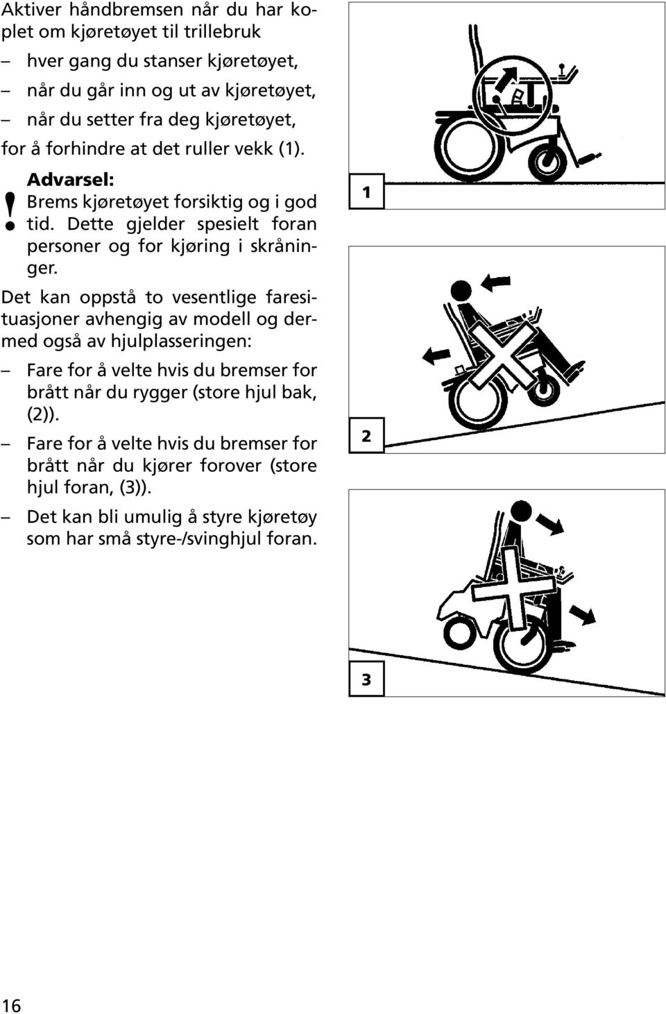 Det kan oppstå to vesentlige faresituasjoner avhengig av modell og dermed også av hjulplasseringen: Fare for å velte hvis du bremser for brått når du rygger (store hjul