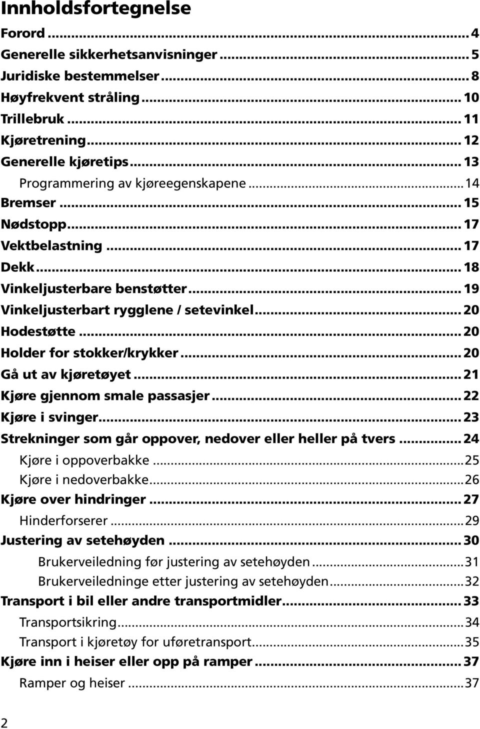 .. 20 Holder for stokker/krykker... 20 Gå ut av kjøretøyet... 21 Kjøre gjennom smale passasjer... 22 Kjøre i svinger... 23 Strekninger som går oppover, nedover eller heller på tvers.