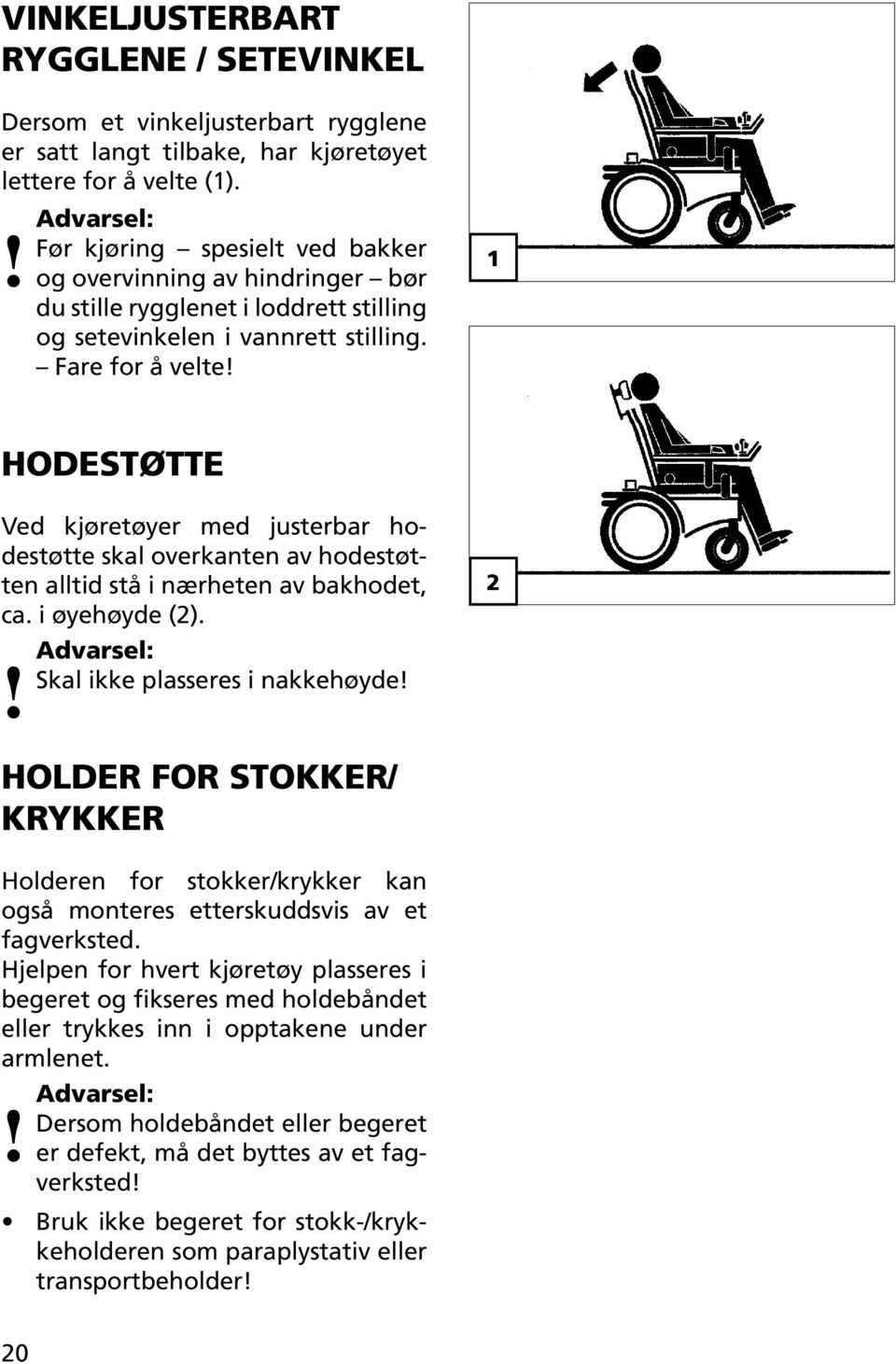 1 HODESTØTTE Ved kjøretøyer med justerbar hodestøtte skal overkanten av hodestøtten alltid stå i nærheten av bakhodet, ca. i øyehøyde (2). Advarsel:! Skal ikke plasseres i nakkehøyde!