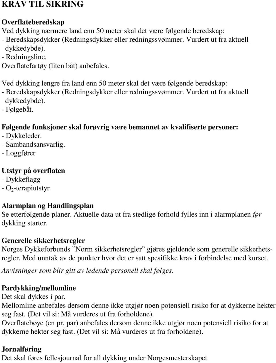 Ved dykking lengre fra land enn 50 meter skal det være følgende beredskap: - Beredskapsdykker (Redningsdykker eller redningssvømmer. Vurdert ut fra aktuell dykkedybde). - Følgebåt.