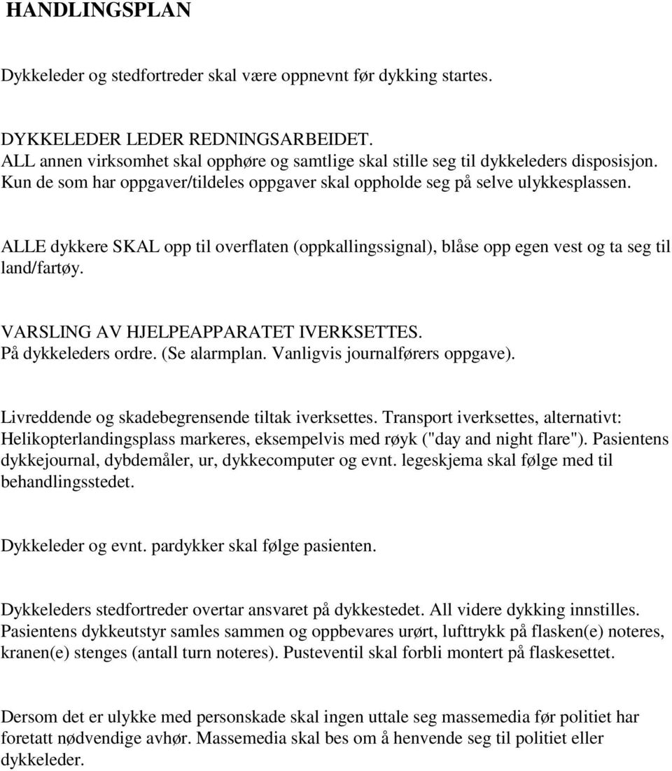 ALLE dykkere SKAL opp til overflaten (oppkallingssignal), blåse opp egen vest og ta seg til land/fartøy. VARSLING AV HJELPEAPPARATET IVERKSETTES. På dykkeleders ordre. (Se alarmplan.