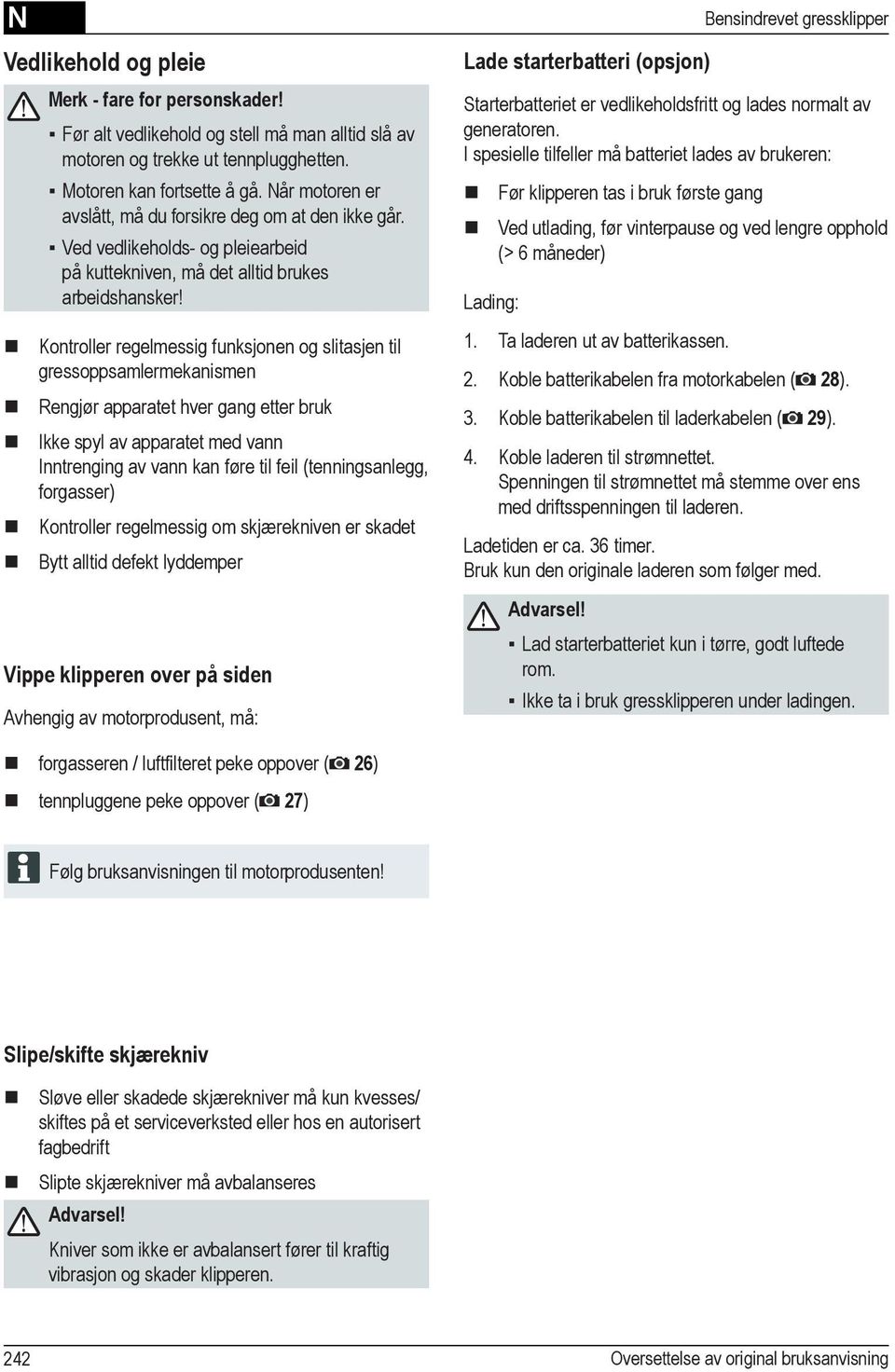 Kontroller regelmessig funksjonen og slitasjen til gressoppsamlermekanismen Rengjør apparatet hver gang etter bruk Ikke spyl av apparatet med vann Inntrenging av vann kan føre til feil