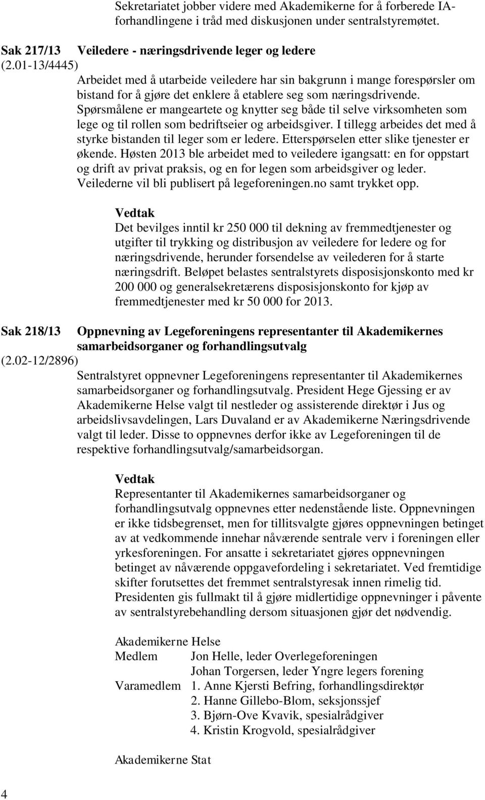 Spørsmålene er mangeartete og knytter seg både til selve virksomheten som lege og til rollen som bedriftseier og arbeidsgiver. I tillegg arbeides det med å styrke bistanden til leger som er ledere.