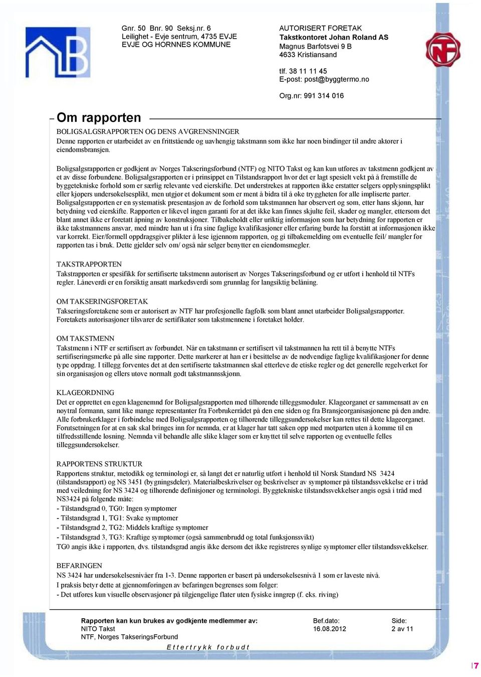 nr: 991 314 016 BOLIGSALGSRAPPORTEN OG DENS AVGRENSNINGER Denne rapporten er utarbeidet av en frittstående og uavhengig takstmann som ikke har noen bindinger til andre aktører i eiendomsbransjen.