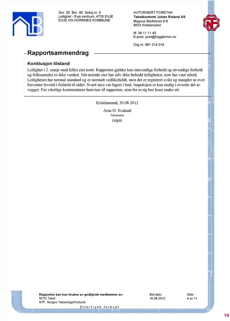 Rapporten gjelder kun innvendige forhold og utvendige forhold og fellesarealer er ikke vurdert. Nåværende eier har selv ikke bebodd leiligheten, som har vært utleid.