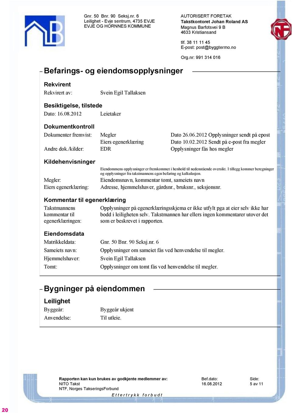 2012 Leietaker dokumentkontroll Dokumenter fremvist: Megler Dato 26.06.2012 Opplysninger sendt på epost Eiers egenerklæring Dato 10.02.2012 Sendt på e-post fra megler Andre dok.