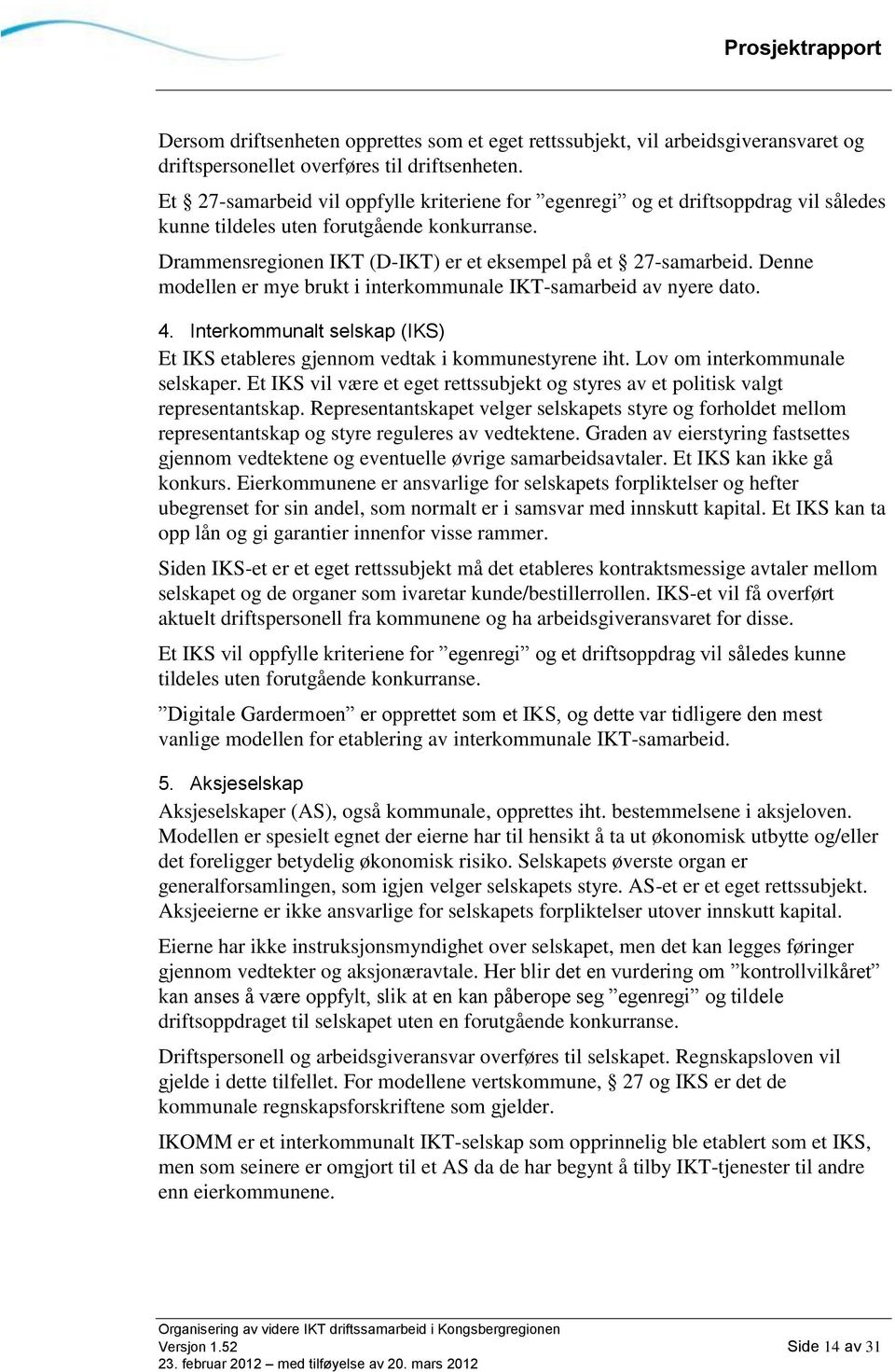 Denne modellen er mye brukt i interkommunale IKT-samarbeid av nyere dato. 4. Interkommunalt selskap (IKS) Et IKS etableres gjennom vedtak i kommunestyrene iht. Lov om interkommunale selskaper.