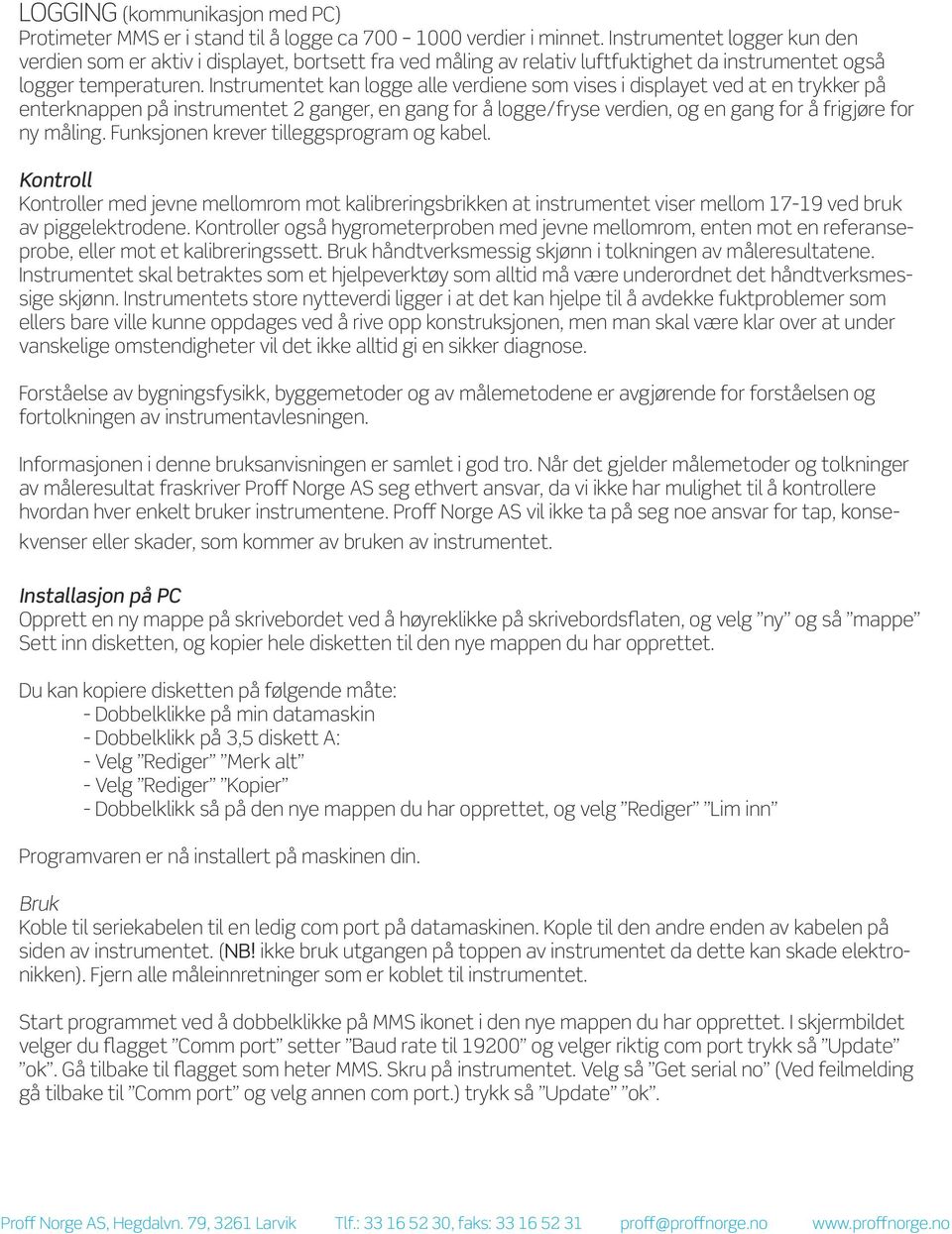 Instrumentet kan logge alle verdiene som vises i displayet ved at en trykker på enterknappen på instrumentet 2 ganger, en gang for å logge/fryse verdien, og en gang for å frigjøre for ny måling.