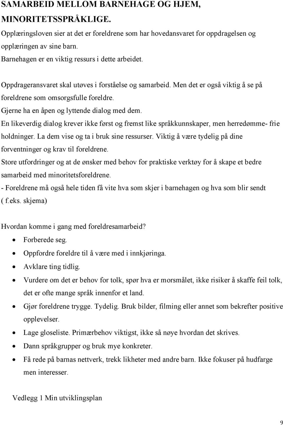 Gjerne ha en åpen og lyttende dialog med dem. En likeverdig dialog krever ikke først og fremst like språkkunnskaper, men herredømme- frie holdninger. La dem vise og ta i bruk sine ressurser.