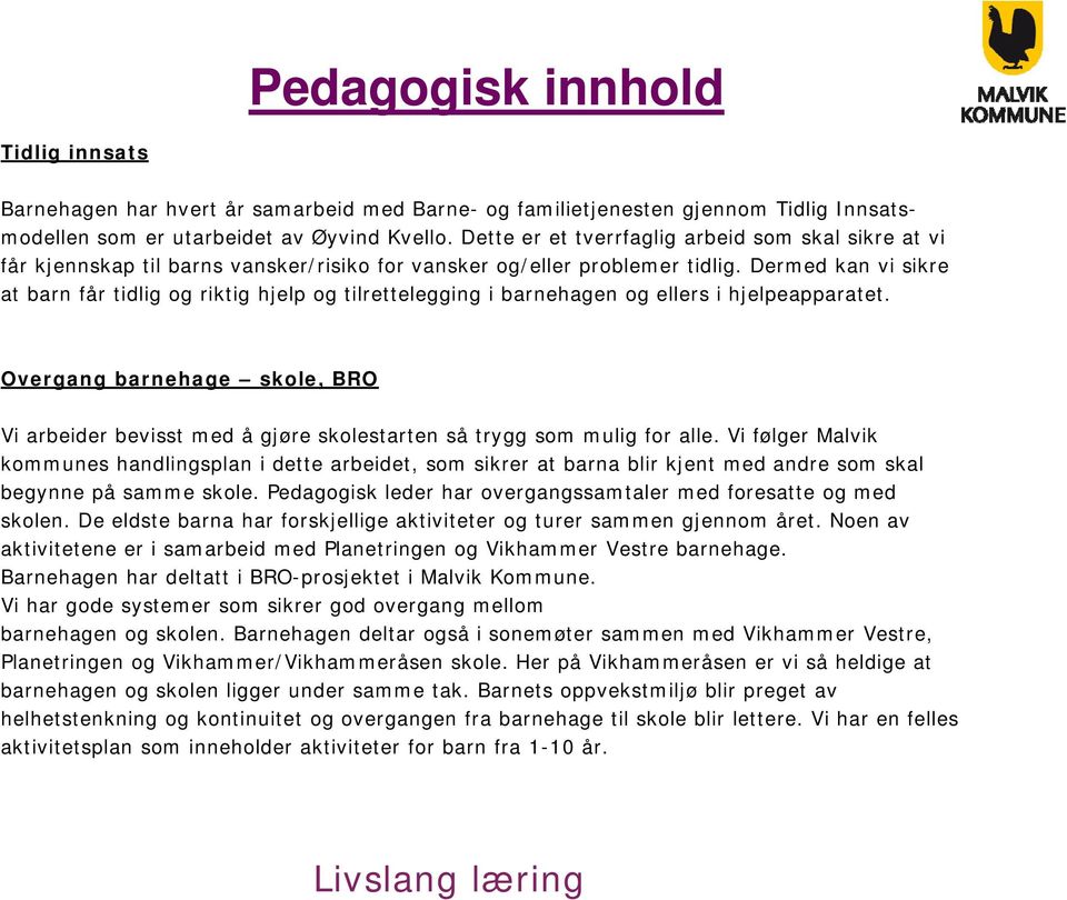 Dermed kan vi sikre at barn får tidlig og riktig hjelp og tilrettelegging i barnehagen og ellers i hjelpeapparatet.