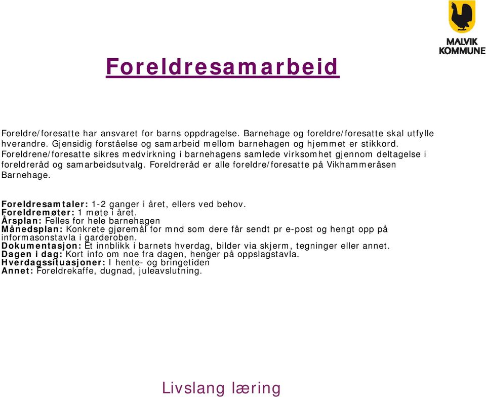 Foreldrene/foresatte sikres medvirkning i barnehagens samlede virksomhet gjennom deltagelse i foreldreråd og samarbeidsutvalg. Foreldreråd er alle foreldre/foresatte på Vikhammeråsen Barnehage.