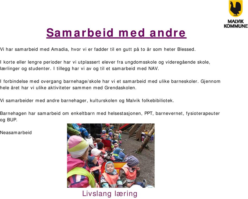 I tillegg har vi av og til et samarbeid med NAV. I forbindelse med overgang barnehage/skole har vi et samarbeid med ulike barneskoler.