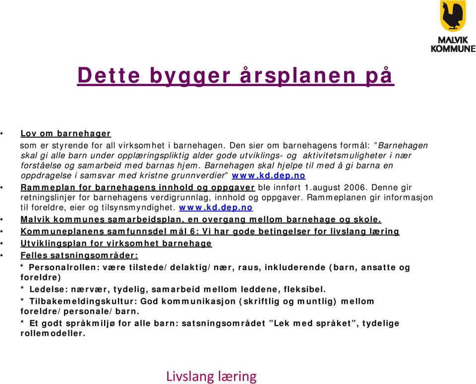 Barnehagen skal hjelpe til med å gi barna en oppdragelse i samsvar med kristne grunnverdier www.kd.dep.no Rammeplan for barnehagens innhold og oppgaver ble innført 1.august 2006.