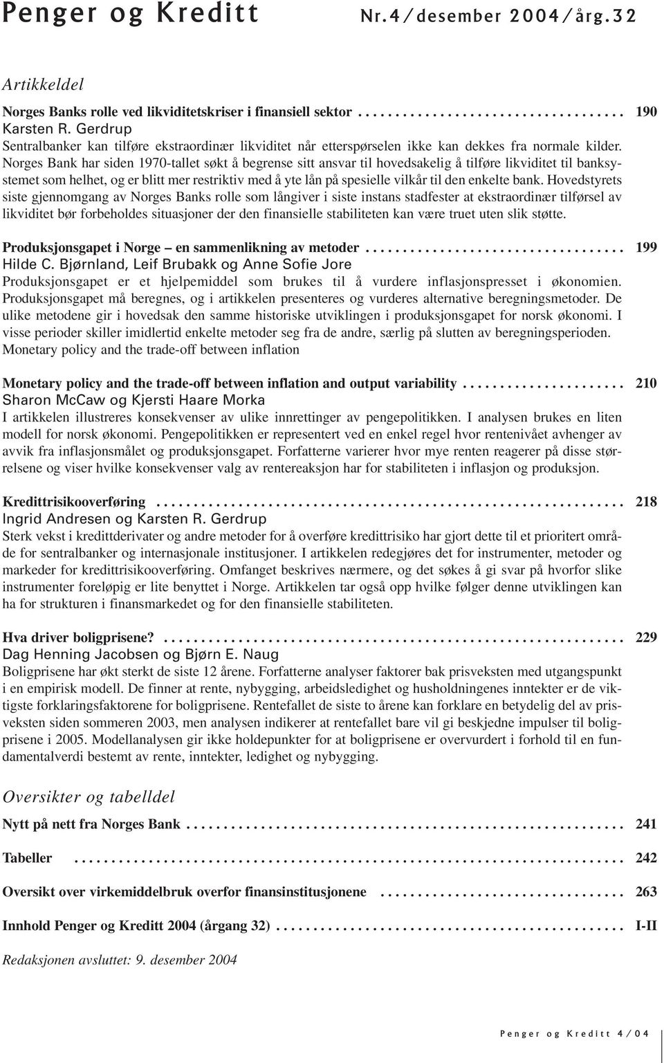 Norges Bank har siden 1970-tallet søkt å begrense sitt ansvar til hovedsakelig å tilføre likviditet til banksystemet som helhet, og er blitt mer restriktiv med å yte lån på spesielle vilkår til den