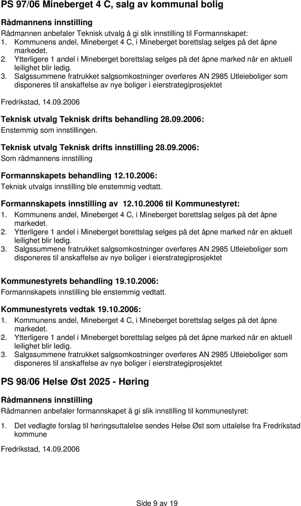 Salgssummene fratrukket salgsomkostninger overføres AN 2985 Utleieboliger som disponeres til anskaffelse av nye boliger i eierstrategiprosjektet Fredrikstad, 14.09.