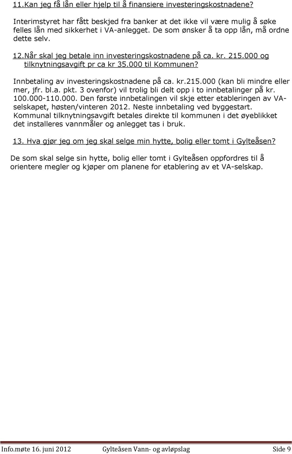 Innbetaling av investeringskostnadene på ca. kr.215.000 (kan bli mindre eller mer, jfr. bl.a. pkt. 3 ovenfor) vil trolig bli delt opp i to innbetalinger på kr. 100.000-110.000. Den første innbetalingen vil skje etter etableringen av VAselskapet, høsten/vinteren 2012.