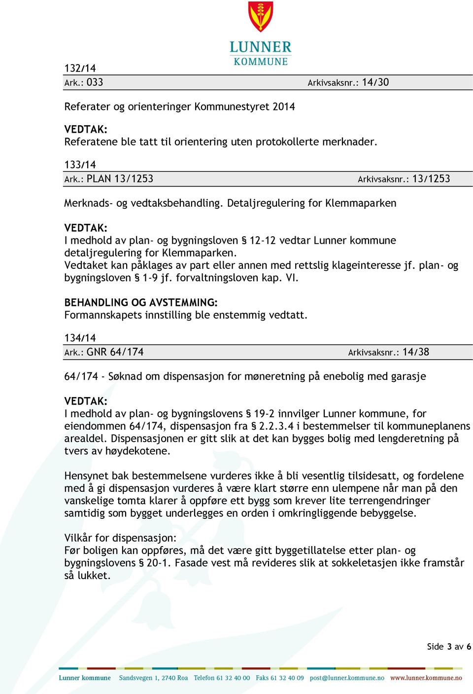 Vedtaket kan påklages av part eller annen med rettslig klageinteresse jf. plan- og bygningsloven 1-9 jf. forvaltningsloven kap. VI. 134/14 Ark.: GNR 64/174 Arkivsaksnr.