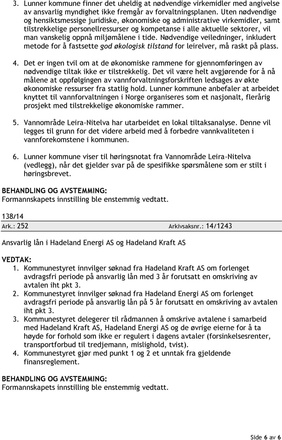 miljømålene i tide. Nødvendige veiledninger, inkludert metode for å fastsette god økologisk tilstand for leirelver, må raskt på plass. 4.