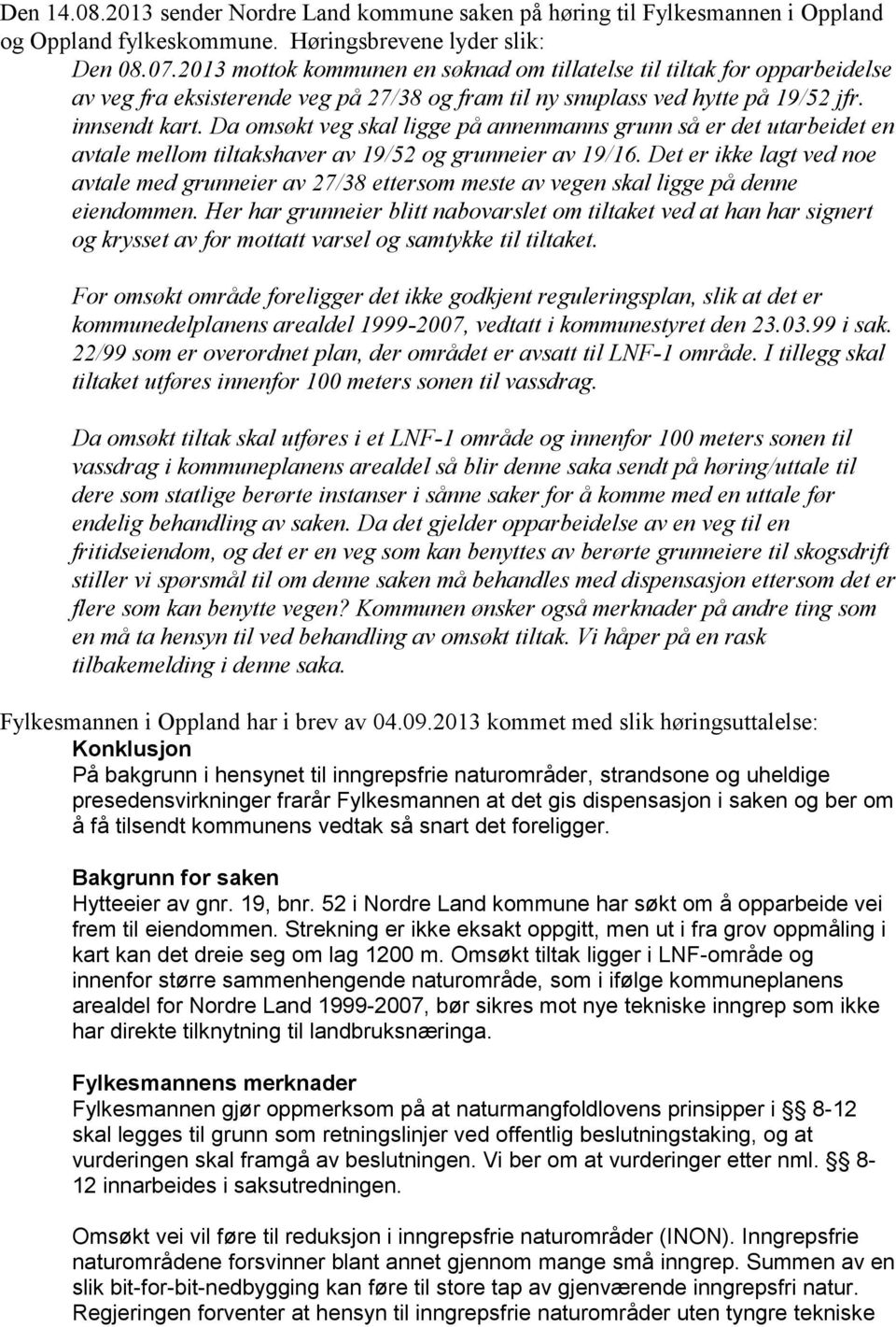 Da omsøkt veg skal ligge på annenmanns grunn så er det utarbeidet en avtale mellom tiltakshaver av 19/52 og grunneier av 19/16.