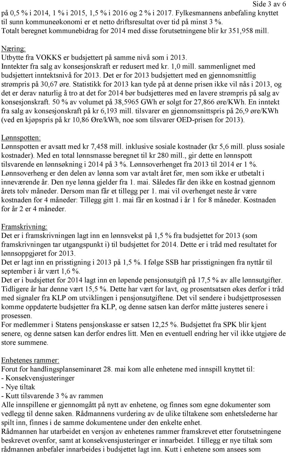 Inntekter fra salg av konsesjonskraft er redusert med kr. 1,0 mill. sammenlignet med budsjettert inntektsnivå for 2013. Det er for 2013 budsjettert med en gjennomsnittlig strømpris på 30,67 øre.