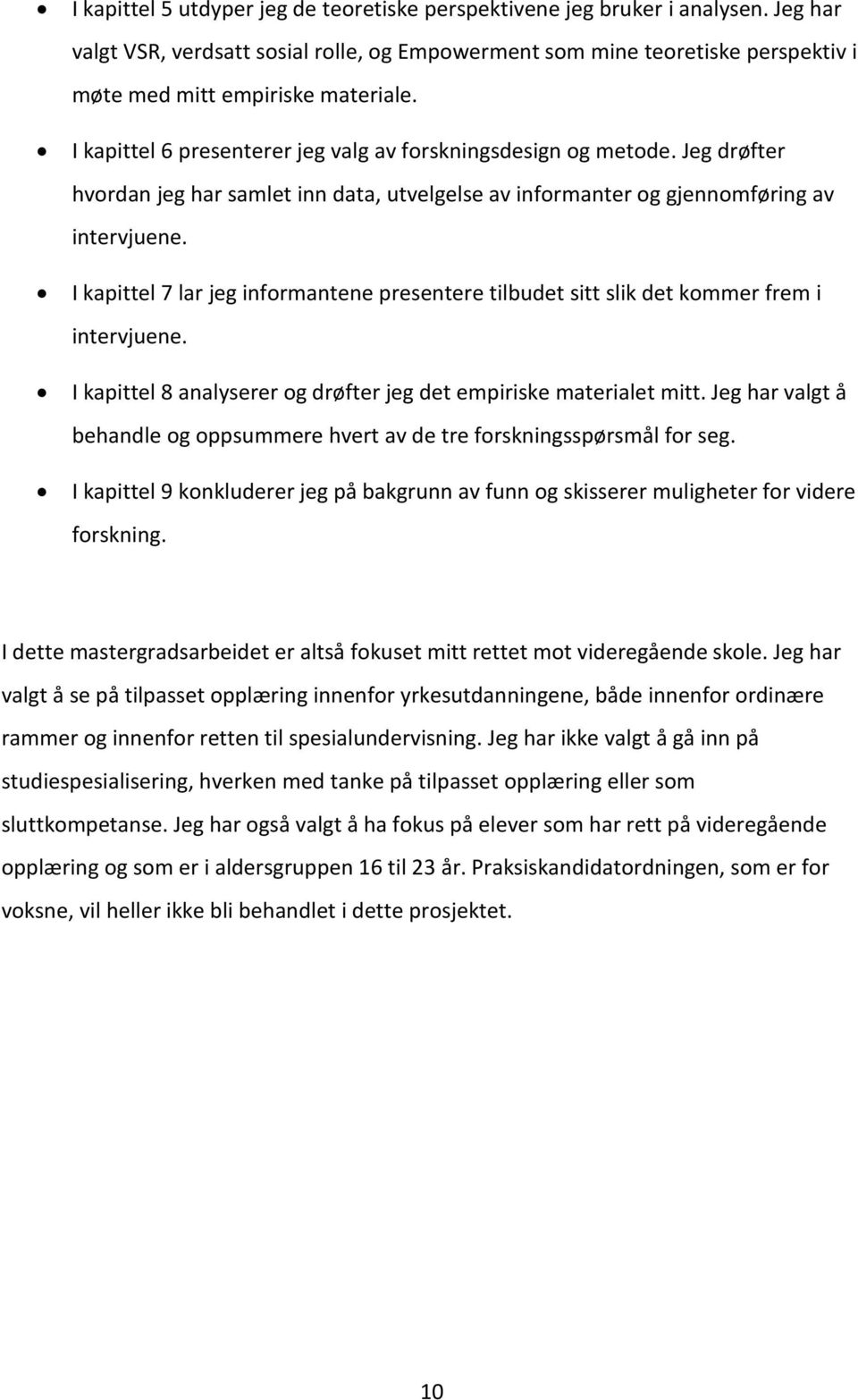 I kapittel 7 lar jeg informantene presentere tilbudet sitt slik det kommer frem i intervjuene. I kapittel 8 analyserer og drøfter jeg det empiriske materialet mitt.