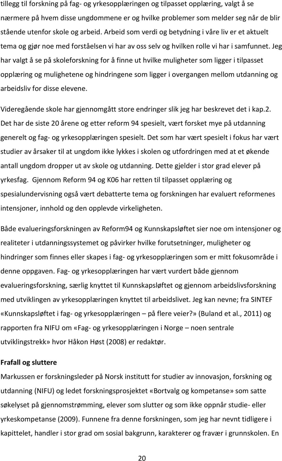 Jeg har valgt å se på skoleforskning for å finne ut hvilke muligheter som ligger i tilpasset opplæring og mulighetene og hindringene som ligger i overgangen mellom utdanning og arbeidsliv for disse