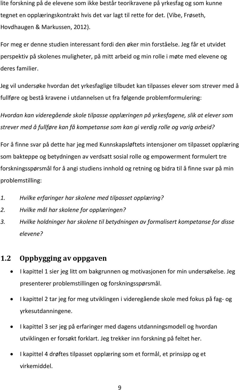 Jeg vil undersøke hvordan det yrkesfaglige tilbudet kan tilpasses elever som strever med å fullføre og bestå kravene i utdannelsen ut fra følgende problemformulering: Hvordan kan videregående skole