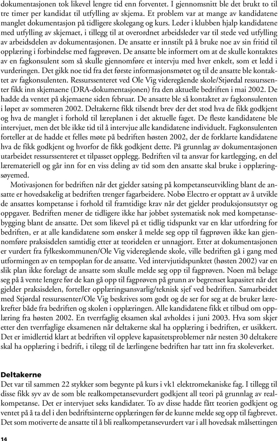 Leder i klubben hjalp kandidatene med utfylling av skjemaet, i tillegg til at overordnet arbeidsleder var til stede ved utfylling av arbeidsdelen av dokumentasjonen.