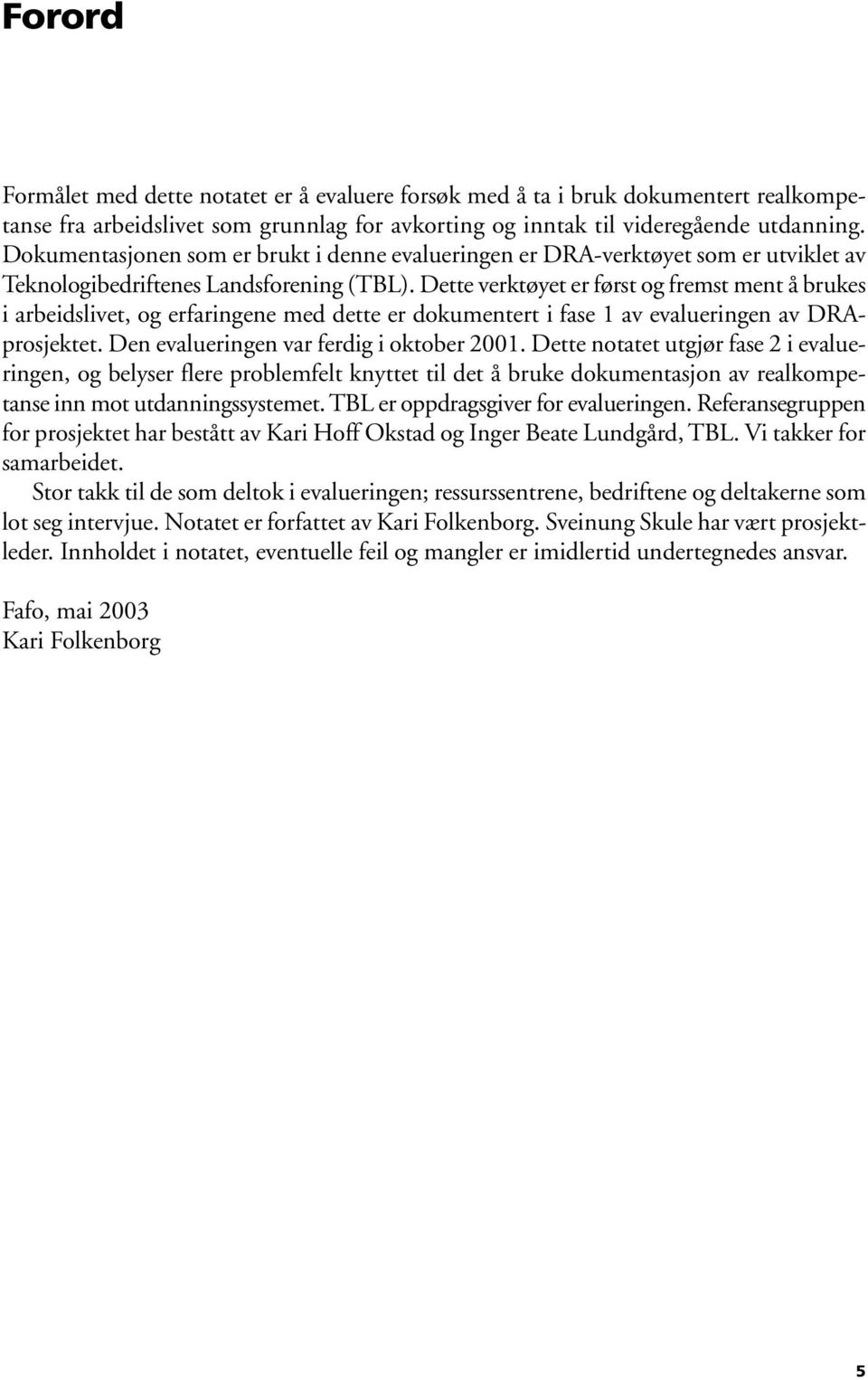 Dette verktøyet er først og fremst ment å brukes i arbeidslivet, og erfaringene med dette er dokumentert i fase 1 av evalueringen av DRAprosjektet. Den evalueringen var ferdig i oktober 2001.