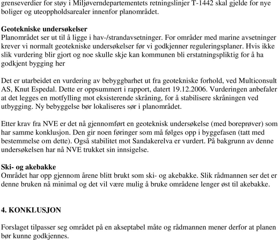 Hvis ikke slik vurdering blir gjort og noe skulle skje kan kommunen bli erstatningspliktig for å ha godkjent bygging her Det er utarbeidet en vurdering av bebyggbarhet ut fra geotekniske forhold, ved