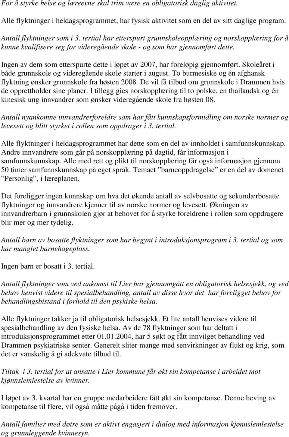 Ingen av dem som etterspurte dette i løpet av 2007, har foreløpig gjennomført. Skoleåret i både grunnskole og videregående skole starter i august.