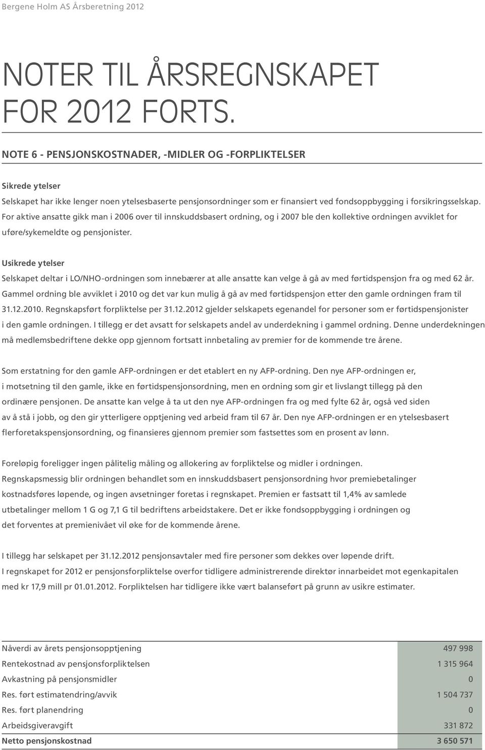 For aktive ansatte gikk man i 2006 over til innskuddsbasert ordning, og i 2007 ble den kollektive ordningen avviklet for uføre/sykemeldte og pensjonister.