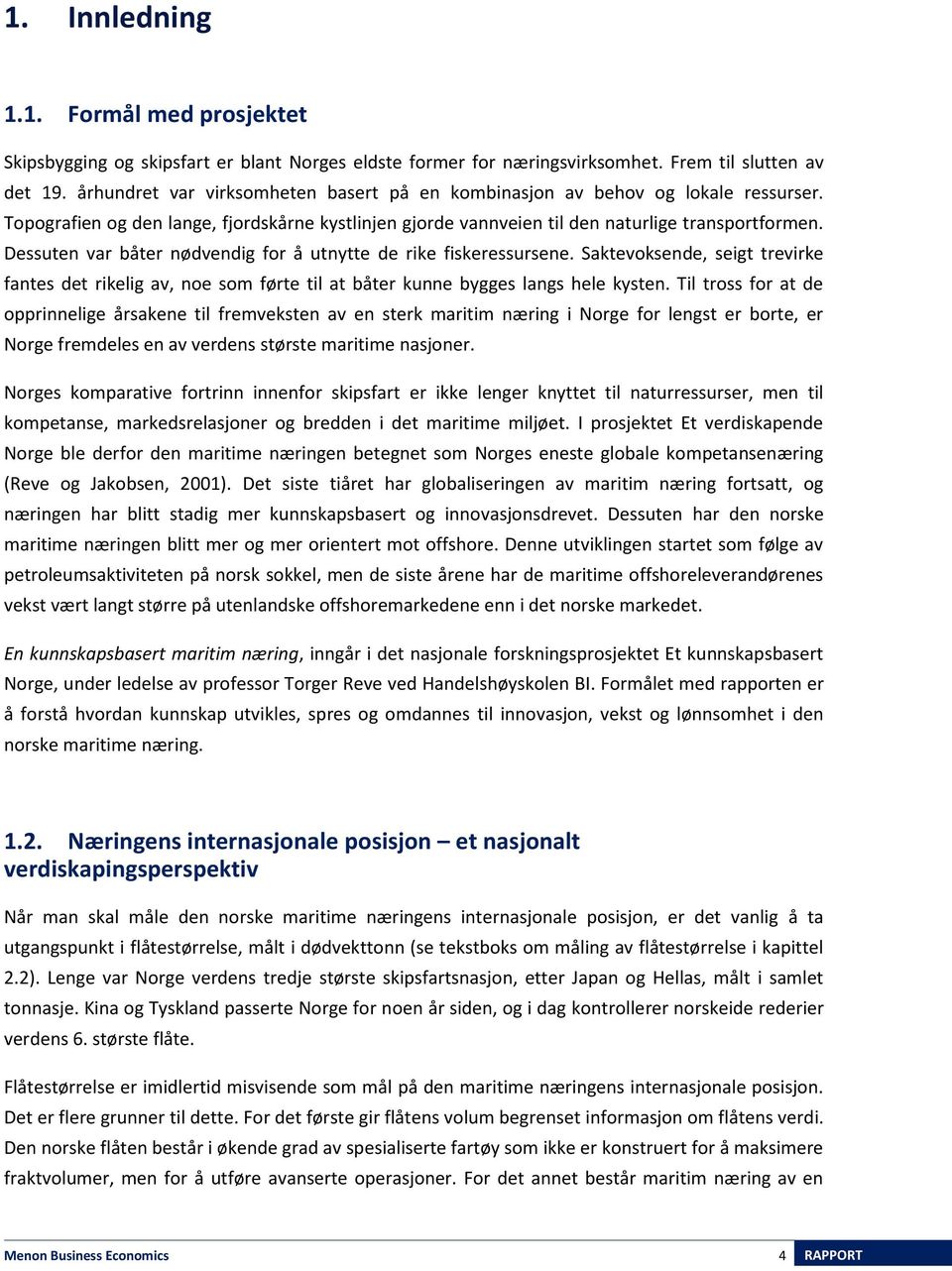 Dessuten var båter nødvendig for å utnytte de rike fiskeressursene. Saktevoksende, seigt trevirke fantes det rikelig av, noe som førte til at båter kunne bygges langs hele kysten.