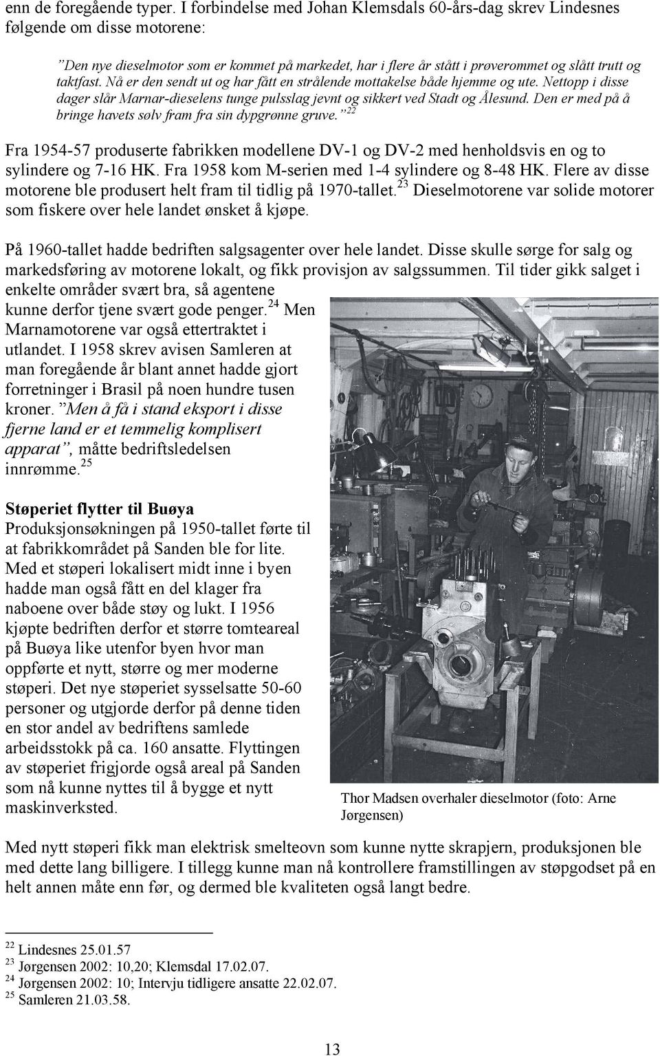 Nå er den sendt ut og har fått en strålende mottakelse både hjemme og ute. Nettopp i disse dager slår Marnar-dieselens tunge pulsslag jevnt og sikkert ved Stadt og Ålesund.