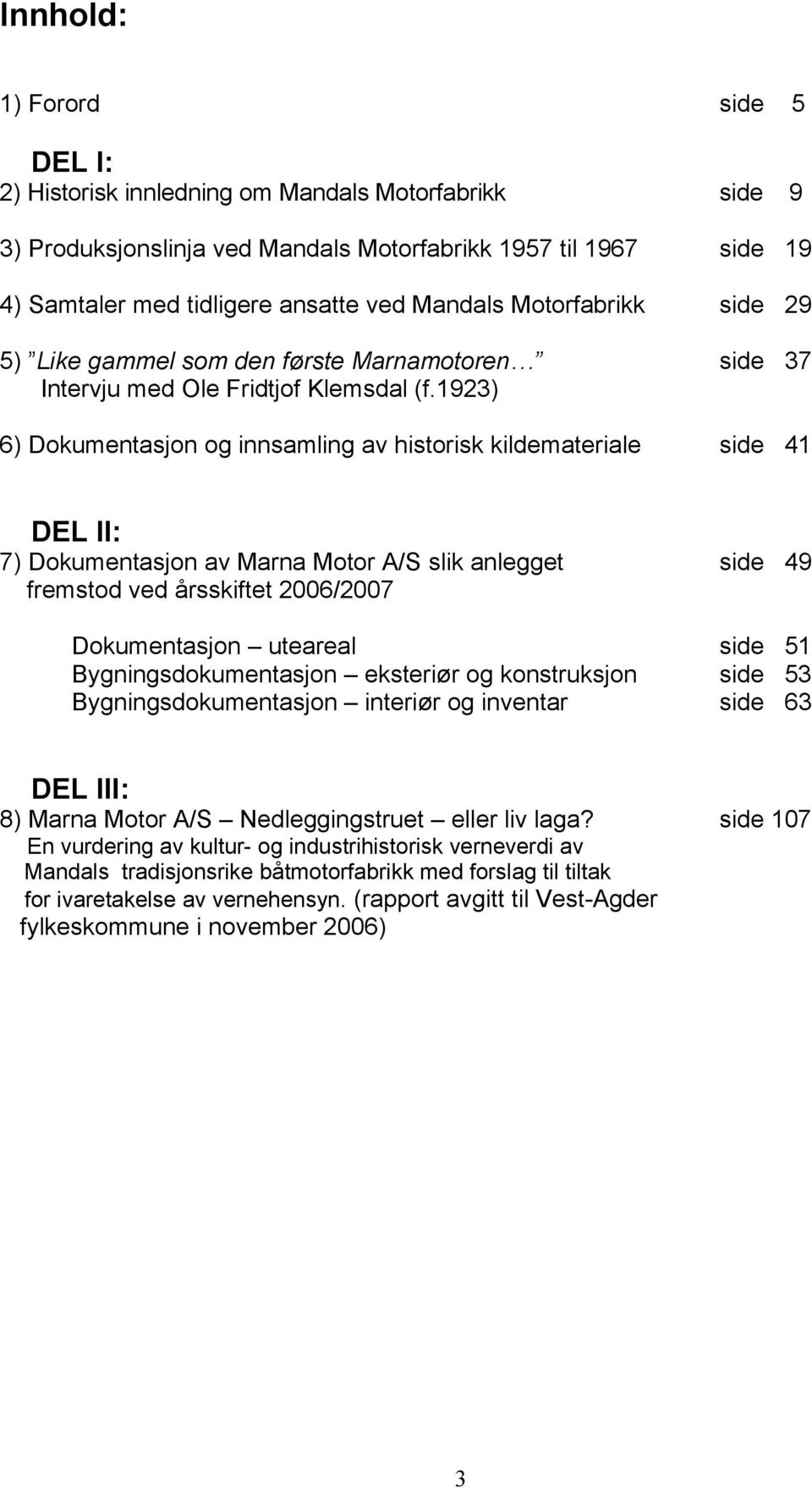 1923) 6) Dokumentasjon og innsamling av historisk kildemateriale side 41 DEL II: 7) Dokumentasjon av Marna Motor A/S slik anlegget side 49 fremstod ved årsskiftet 2006/2007 Dokumentasjon uteareal