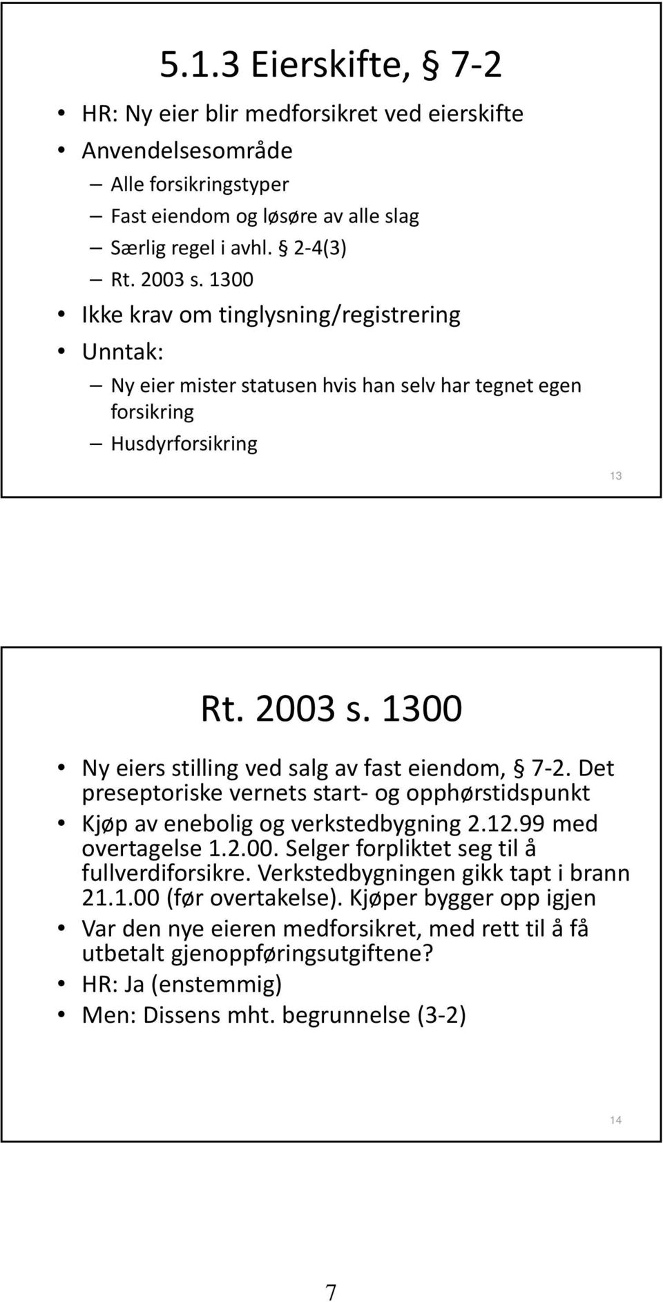 1300 Ny eiers stilling ved salg av fast eiendom, 7 2. Det preseptoriske vernets start og opphørstidspunkt Kjøp av enebolig og verkstedbygning 2.12.99 med overtagelse 1.2.00. Selger forpliktet seg til å fullverdiforsikre.