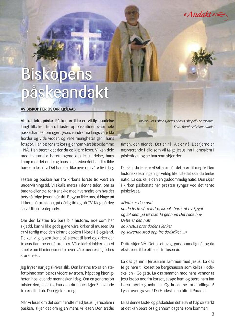 Vi kan dele med hverandre beretningene om Jesu lidelse, hans kamp mot det onde og hans seier. Men det handler ikke bare om Jesu liv. Det handler like mye om våre liv i dag.