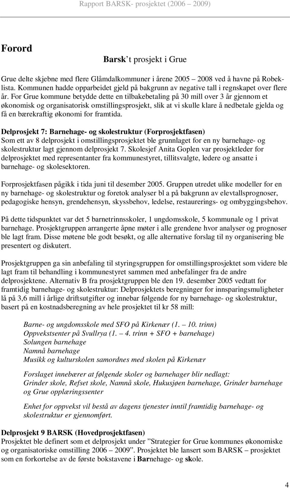 For Grue kommune betydde dette en tilbakebetaling på 30 mill over 3 år gjennom et økonomisk og organisatorisk omstillingsprosjekt, slik at vi skulle klare å nedbetale gjelda og få en bærekraftig