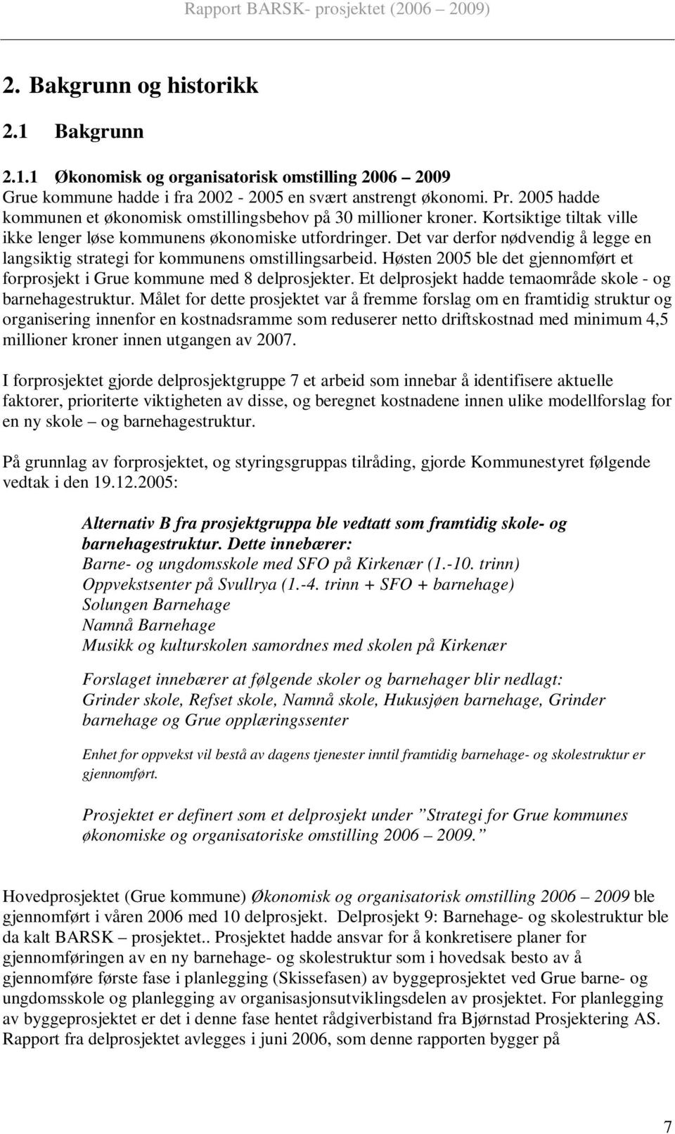 Det var derfor nødvendig å legge en langsiktig strategi for kommunens omstillingsarbeid. Høsten 2005 ble det gjennomført et forprosjekt i Grue kommune med 8 delprosjekter.