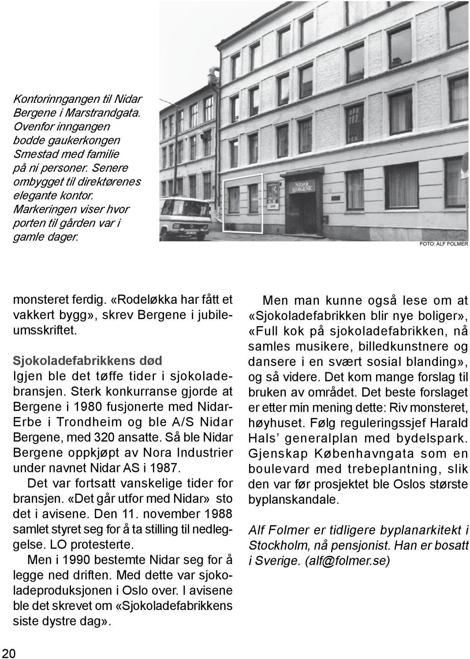 Sjokoladefabrikkens død Igjen ble det tøffe tider i sjokoladebransjen. Sterk konkurranse gjorde at Bergene i 1980 fusjonerte med Nidar- Erbe i Trondheim og ble A/S Nidar Bergene, med 320 ansatte.