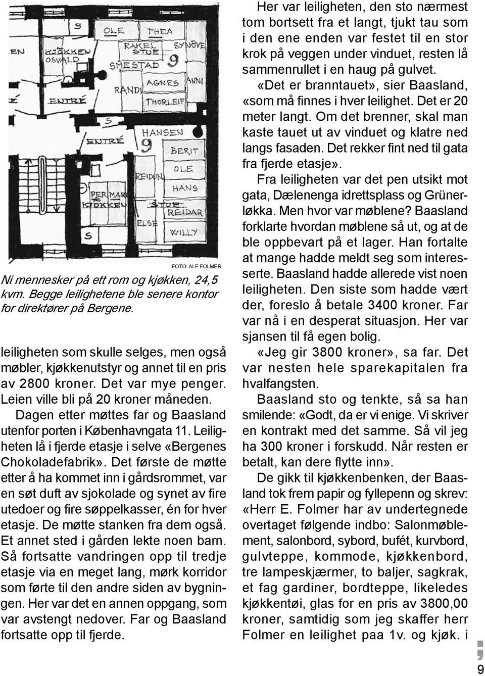 Dagen etter møttes far og Baasland utenfor porten i Københavngata 11. Leiligheten lå i fjerde etasje i selve «Bergenes Chokoladefabrik».